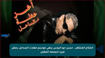 الختام المنتظر.. حسن أبو الروس ينهي موسم حفلات الساحل بحفل فريد الجمعة المقبل